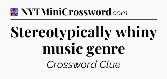 Stereotypically whiny music genre Crossword Clue