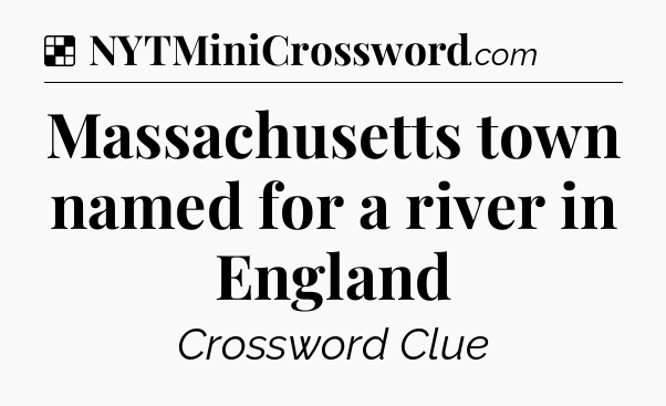 Solution: Massachusetts town named for a river in England - NYT Crossword