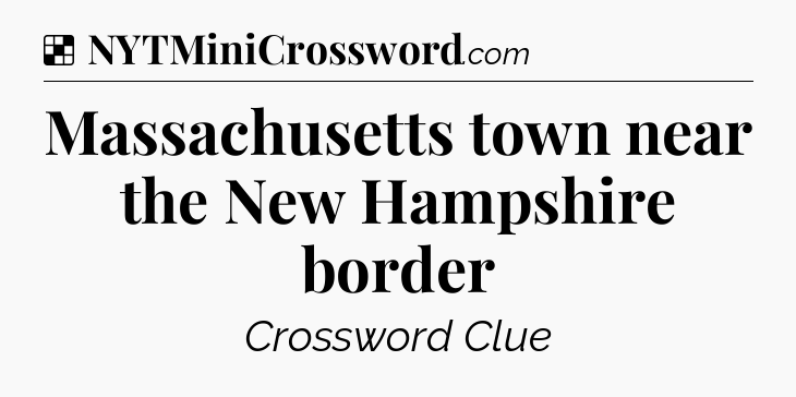 Solution: Massachusetts town near the New Hampshire border - NYT Crossword