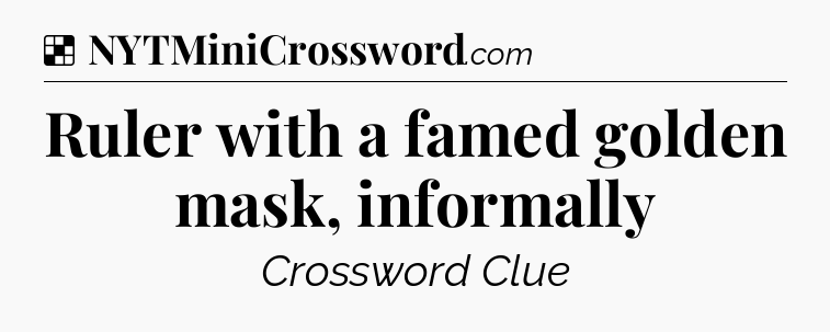 Solution: Ruler with a famed golden mask, informally - NYT Crossword