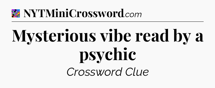 Mysterious vibe read by a psychic Crossword Clue