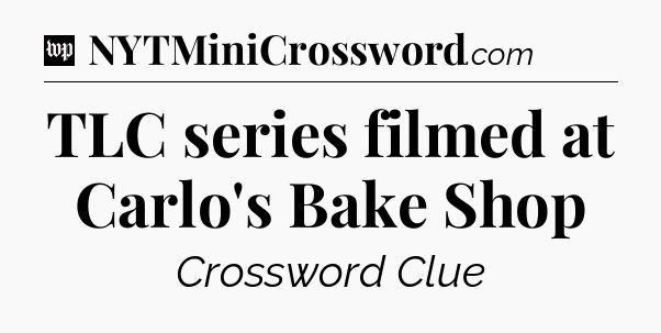 TLC series filmed at Carlo's Bake Shop Crossword Clue