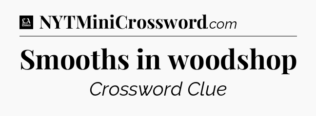 Smooths in woodshop - LA Times Crossword