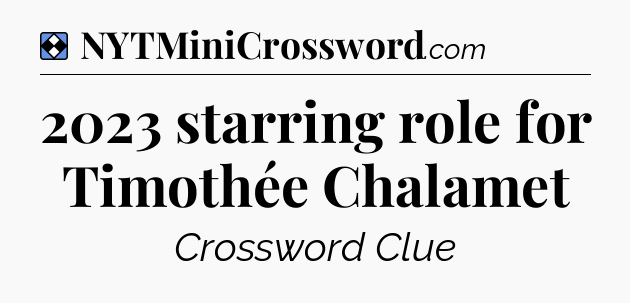 Solution: 2023 starring role for Timothée Chalamet - NYT Mini Crossword