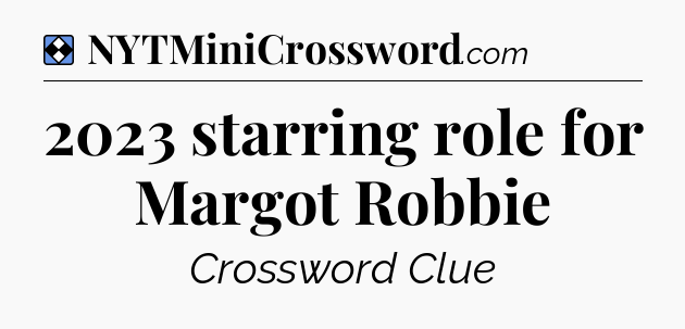 Solution: 2023 starring role for Margot Robbie - NYT Mini Crossword