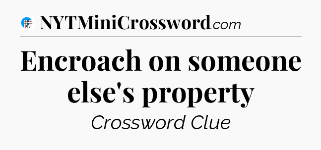 Encroach on someone else's property Crossword Clue
