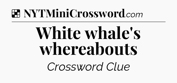 Solution: White whale's whereabouts - NYT Crossword