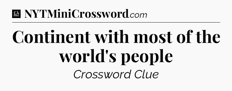 Continent with most of the world's people - LA Times Crossword