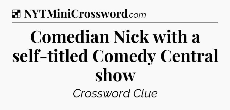 Solution: Comedian Nick with a self-titled Comedy Central show - NYT Crossword