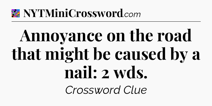 Annoyance on the road that might be caused by a nail: 2 wds Crossword Clue