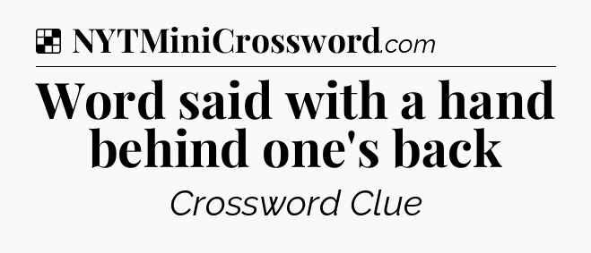 Solution: Word said with a hand behind one's back - NYT Crossword