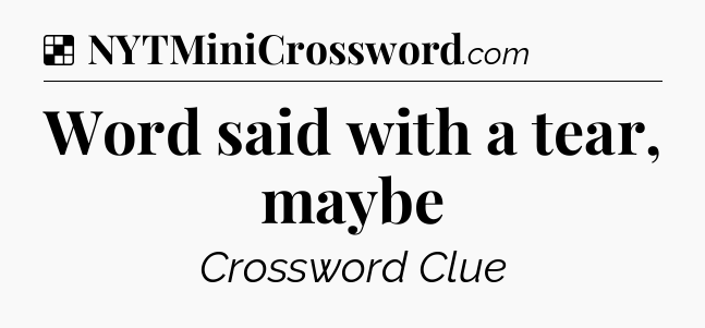 Solution: Word said with a tear, maybe - NYT Crossword