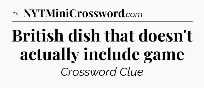 British dish that doesn't actually include game - WSJ Crossword