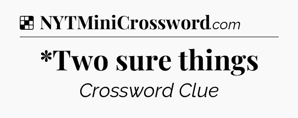 Solution: *Two sure things - NYT Crossword