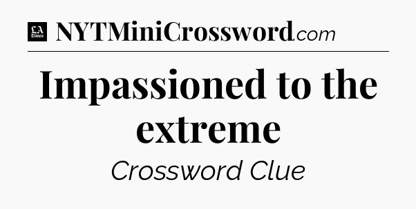 Impassioned to the extreme - LA Times Crossword