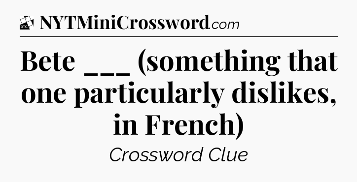Bete ___ (something that one particularly dislikes, in French) - Daily Themed Classic Crossword