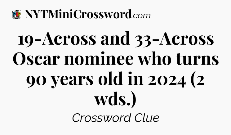 19-Across and 33-Across Oscar nominee who turns 90 years old in 2024 (2 wds.) Crossword Clue