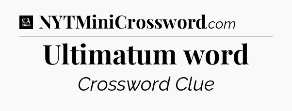 Ultimatum word - LA Times Crossword