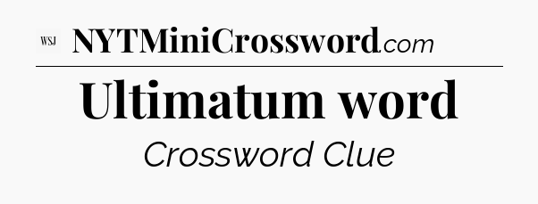 Ultimatum word - WSJ Crossword