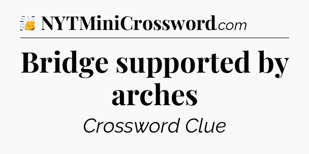 Bridge supported by arches - 7 Little Words