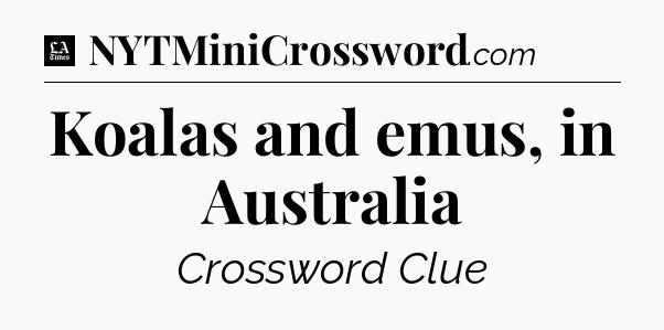 Koalas and emus, in Australia - LA Times Crossword
