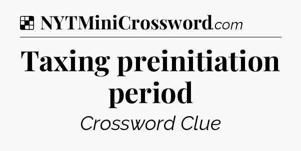 Solution: Taxing preinitiation period - NYT Crossword
