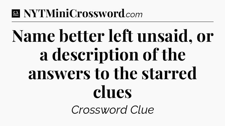 Name better left unsaid, or a description of the answers to the starred clues - LA Times Crossword