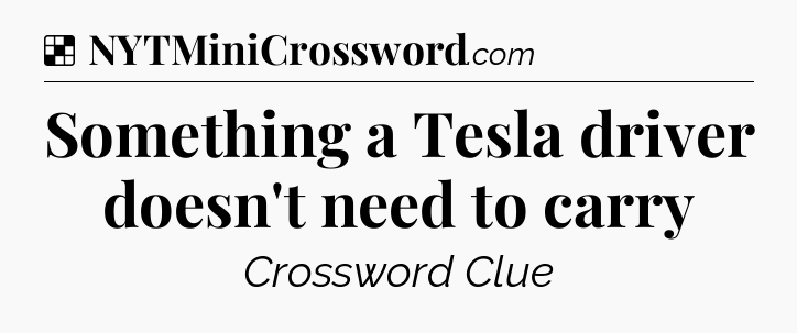 Solution: Something a Tesla driver doesn't need to carry - NYT Crossword