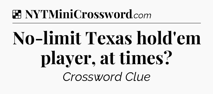 Solution: No-limit Texas hold'em player, at times - NYT Crossword