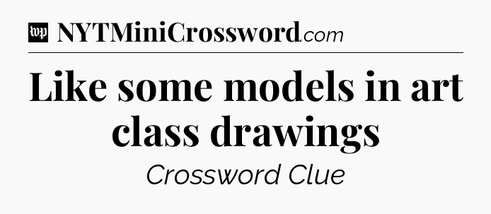 Like some models in art class drawings Crossword Clue