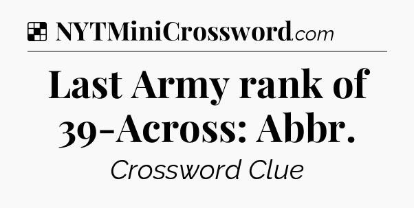 Solution: Last Army rank of 39-Across: Abbr - NYT Crossword