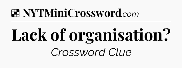 Solution: Lack of organisation - NYT Crossword