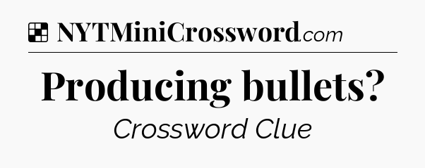 Solution: Producing bullets - NYT Crossword