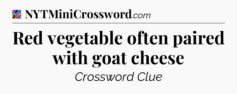 Red vegetable often paired with goat cheese Crossword Clue