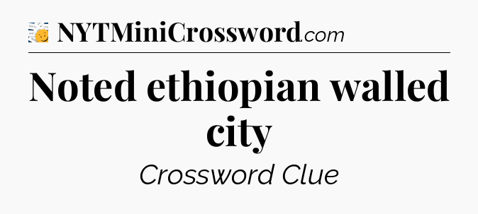 Noted ethiopian walled city - 7 Little Words