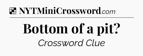 Solution: Bottom of a pit - NYT Crossword