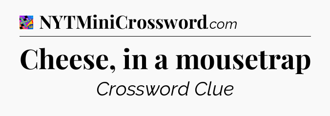Cheese, in a mousetrap Crossword Clue