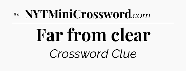 Far from clear - WSJ Crossword