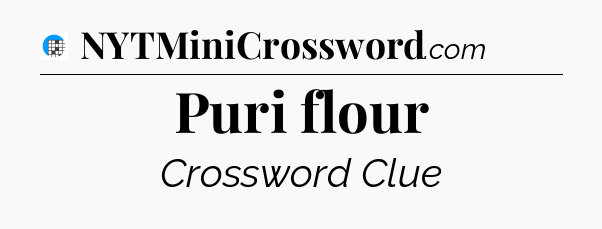 Puri flour Crossword Clue
