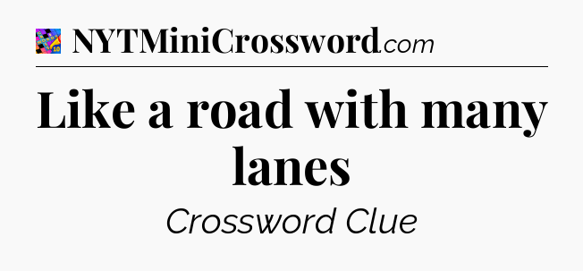 Like a road with many lanes Crossword Clue