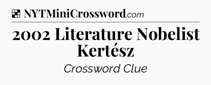 Solution: 2002 Literature Nobelist Kertész - NYT Crossword