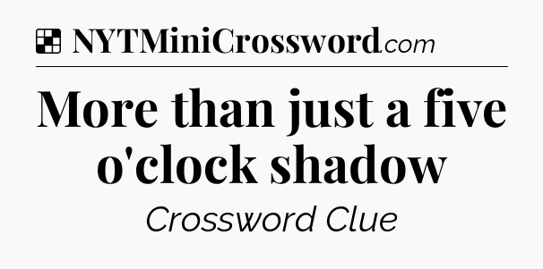 Solution: More than just a five o'clock shadow - NYT Crossword