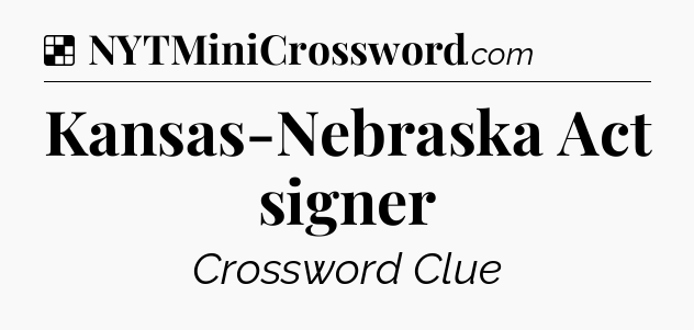 Solution: Kansas-Nebraska Act signer - NYT Crossword