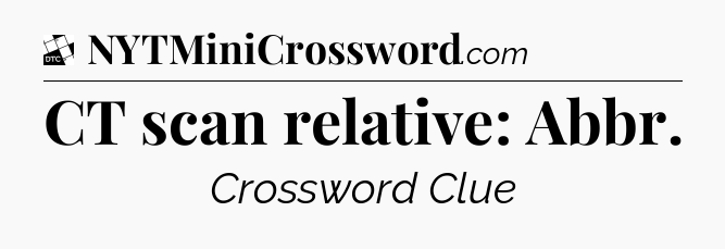CT scan relative: Abbr - Daily Themed Classic Crossword