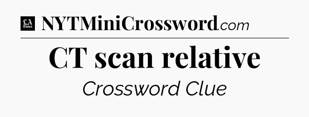 CT scan relative - LA Times Crossword