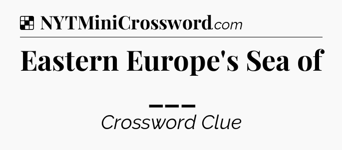 Solution: Eastern Europe's Sea of ___ - NYT Crossword
