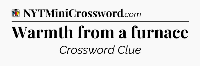 Warmth from a furnace Crossword Clue