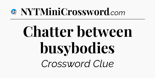 Chatter between busybodies Crossword Clue