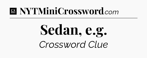 Sedan, e.g - LA Times Crossword