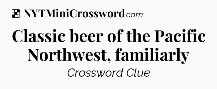 Solution: Classic beer of the Pacific Northwest, familiarly - NYT Crossword